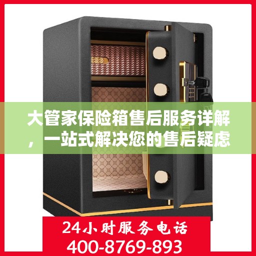 大管家保险箱售后服务详解，一站式解决您的售后疑虑