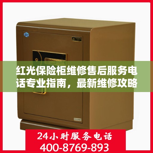 红光保险柜维修售后服务电话专业指南，最新维修攻略与联系方式