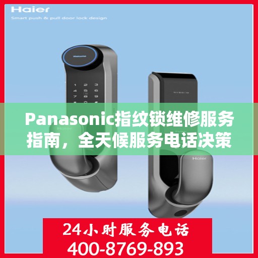 Panasonic指纹锁维修服务指南，全天候服务电话决策参考