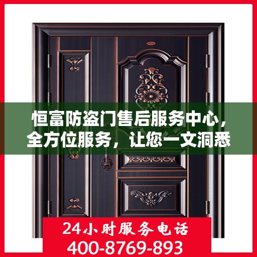 恒富防盗门售后服务中心，全方位服务，让您一文洞悉