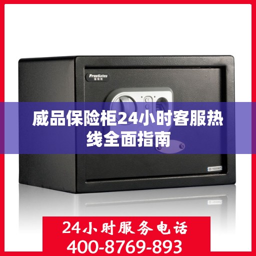 威品保险柜24小时客服热线全面指南