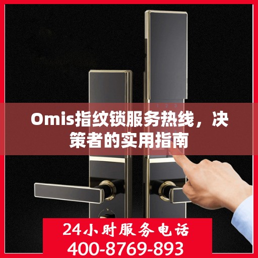 Omis指纹锁服务热线，决策者的实用指南