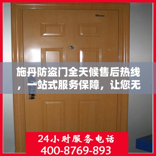 施丹防盗门全天候售后热线，一站式服务保障，让您无忧选择