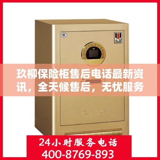 玖柳保险柜售后电话最新资讯，全天候售后，无忧服务保障