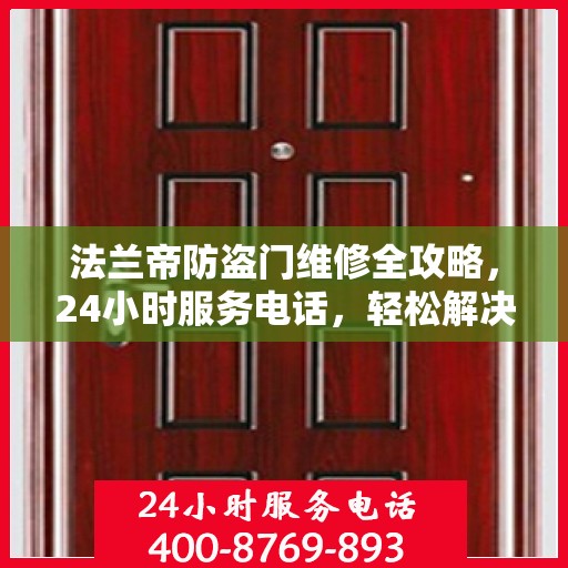 法兰帝防盗门维修全攻略，24小时服务电话，轻松解决您的维修难题