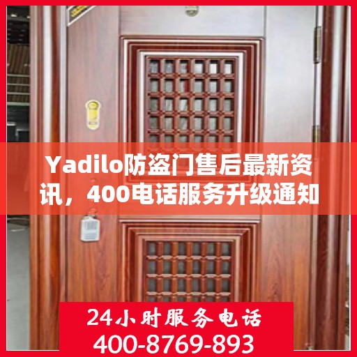 Yadilo防盗门售后最新资讯，400电话服务升级通知