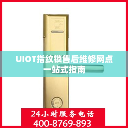 UIOT指纹锁售后维修网点一站式指南