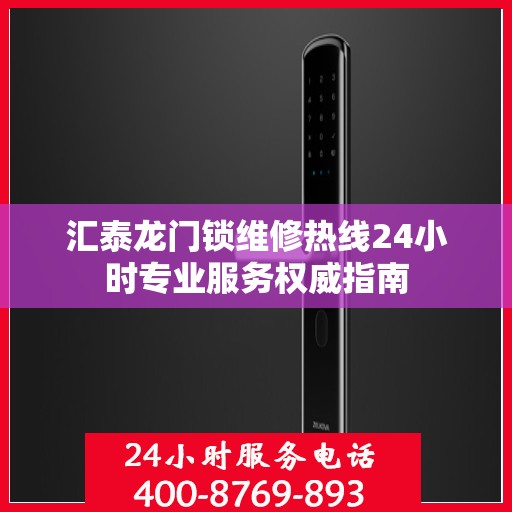 汇泰龙门锁维修热线24小时专业服务权威指南
