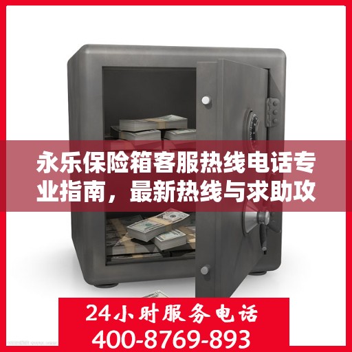 永乐保险箱客服热线电话专业指南，最新热线与求助攻略