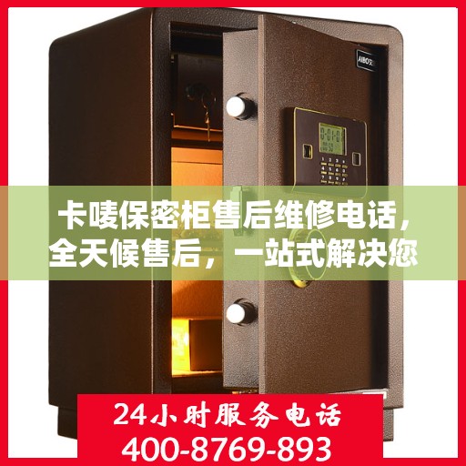 卡唛保密柜售后维修电话，全天候售后，一站式解决您的维修难题