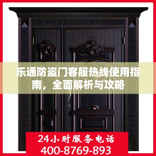 乐通防盗门客服热线使用指南，全面解析与攻略