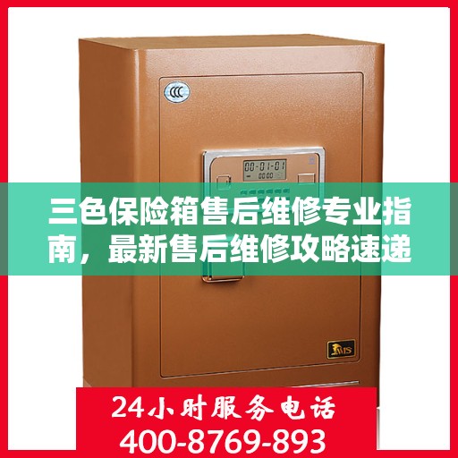 三色保险箱售后维修专业指南，最新售后维修攻略速递