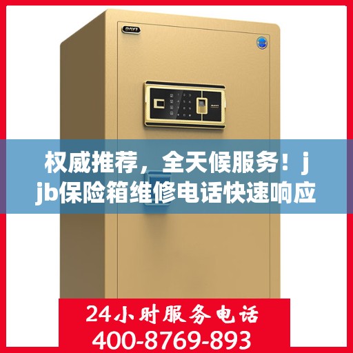 权威推荐，全天候服务！jjb保险箱维修电话快速响应，专业维修保障您的安全需求