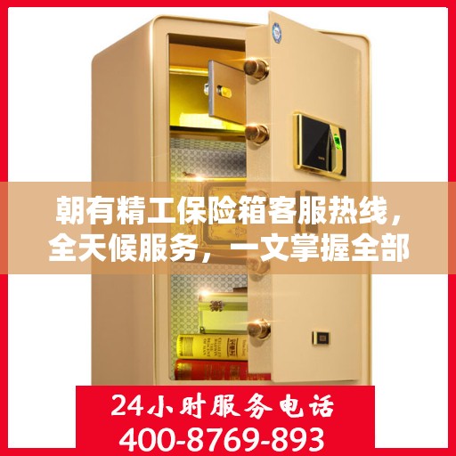 朝有精工保险箱客服热线，全天候服务，一文掌握全部资讯