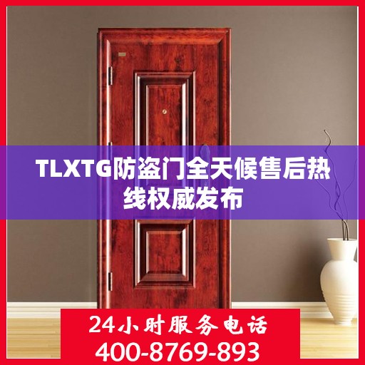 TLXTG防盗门全天候售后热线权威发布