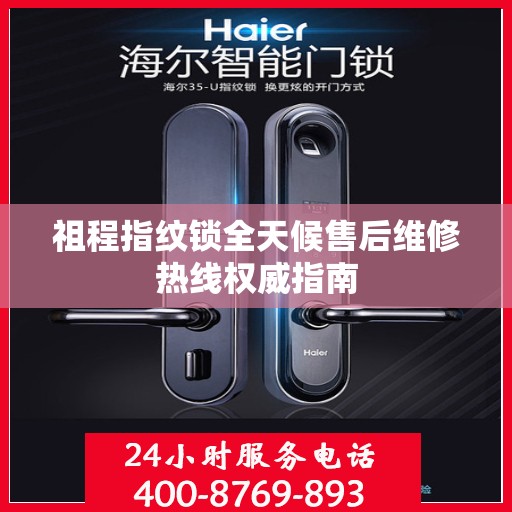 祖程指纹锁全天候售后维修热线权威指南