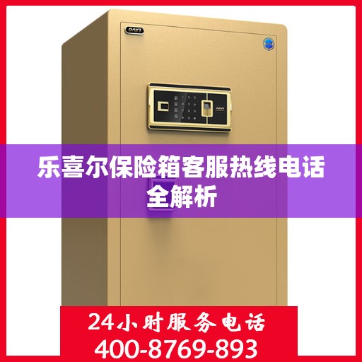 乐喜尔保险箱客服热线电话全解析