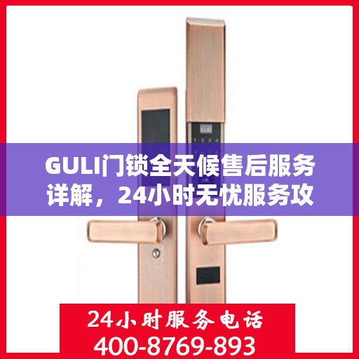 GULI门锁全天候售后服务详解，24小时无忧服务攻略