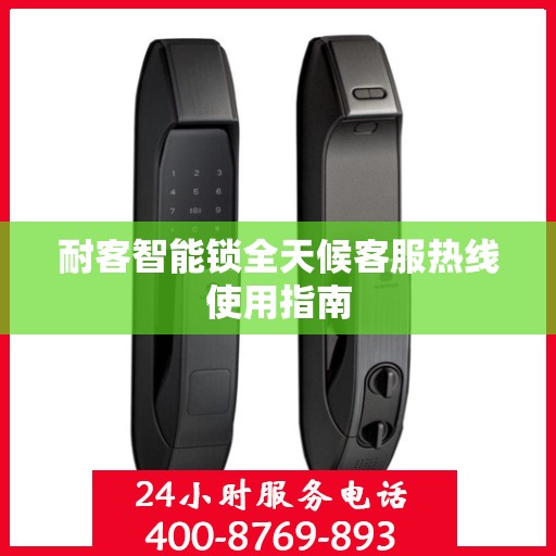 耐客智能锁全天候客服热线使用指南