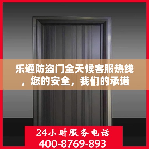 乐通防盗门全天候客服热线，您的安全，我们的承诺