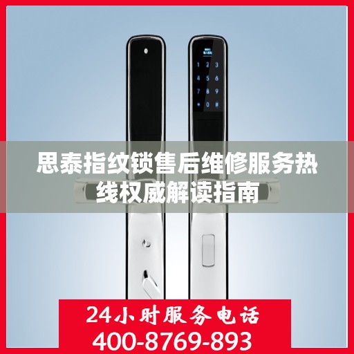 思泰指纹锁售后维修服务热线权威解读指南