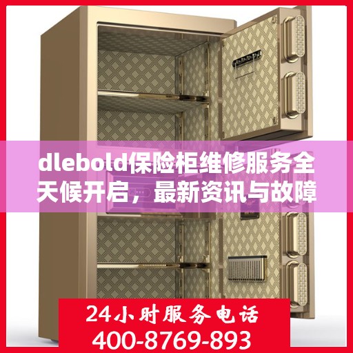 dlebold保险柜维修服务全天候开启，最新资讯与故障排除指南