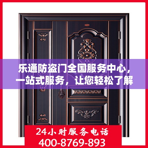 乐通防盗门全国服务中心，一站式服务，让您轻松了解无忧安装与售后保障