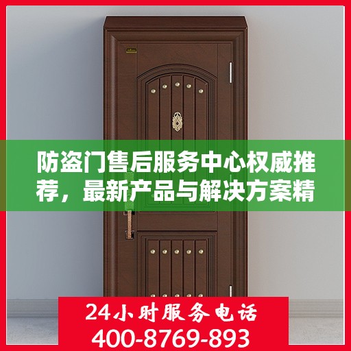 防盗门售后服务中心权威推荐，最新产品与解决方案精选指南