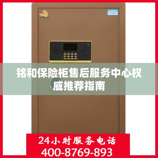 铭和保险柜售后服务中心权威推荐指南