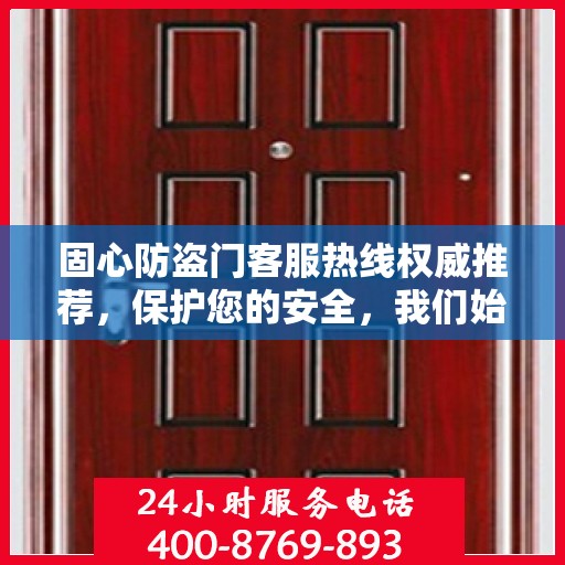 固心防盗门客服热线权威推荐，保护您的安全，我们始终在线！