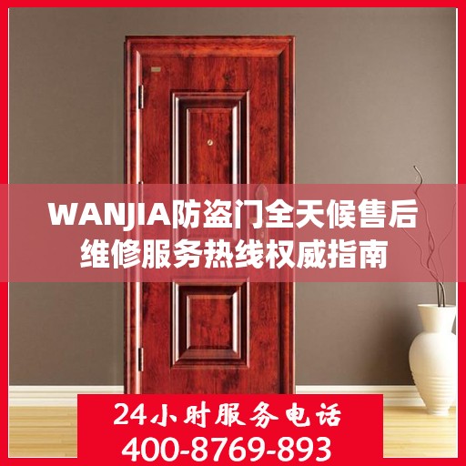 WANJIA防盗门全天候售后维修服务热线权威指南