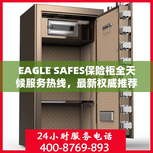 EAGLE SAFES保险柜全天候服务热线，最新权威推荐与解决方案