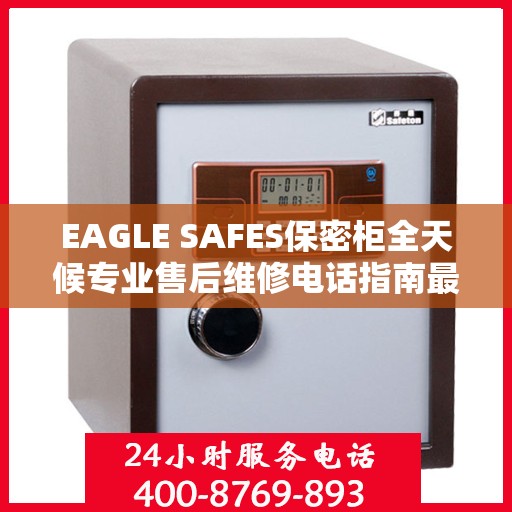 EAGLE SAFES保密柜全天候专业售后维修电话指南最新攻略