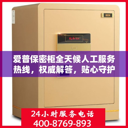 爱普保密柜全天候人工服务热线，权威解答，贴心守护您的安全需求