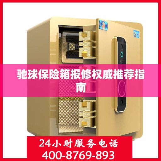 驰球保险箱报修权威推荐指南