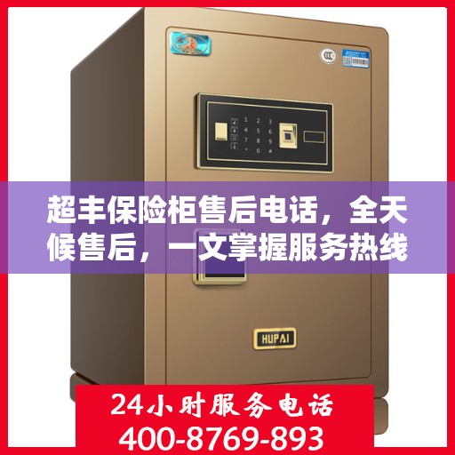 超丰保险柜售后电话，全天候售后，一文掌握服务热线