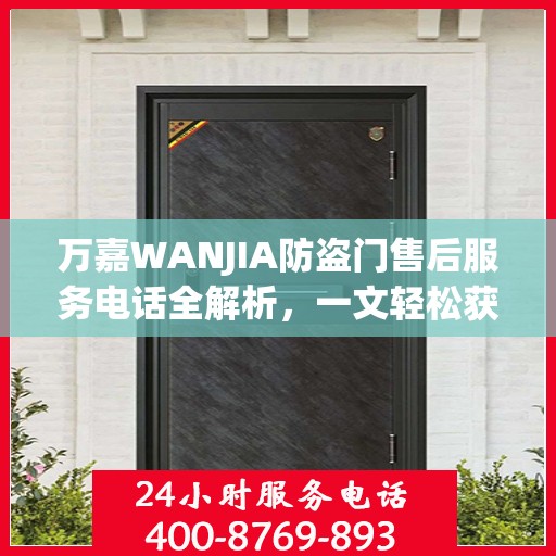 万嘉WANJIA防盗门售后服务电话全解析，一文轻松获取售后支持