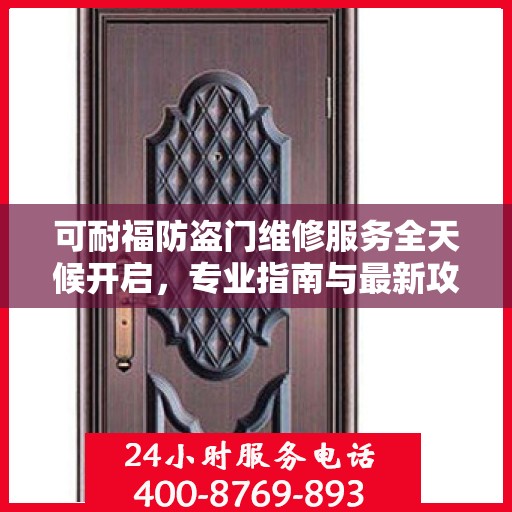 可耐福防盗门维修服务全天候开启，专业指南与最新攻略，24小时服务电话一网打尽
