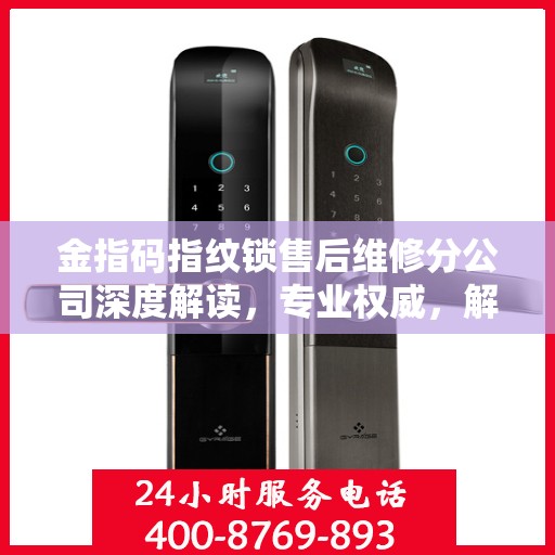 金指码指纹锁售后维修分公司深度解读，专业权威，解锁无忧