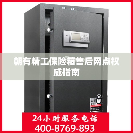 朝有精工保险箱售后网点权威指南
