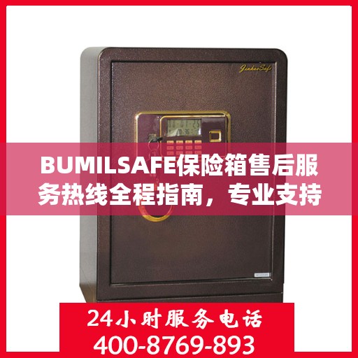 BUMILSAFE保险箱售后服务热线全程指南，专业支持，最新售后攻略