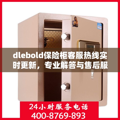 dlebold保险柜客服热线实时更新，专业解答与售后服务最新资讯