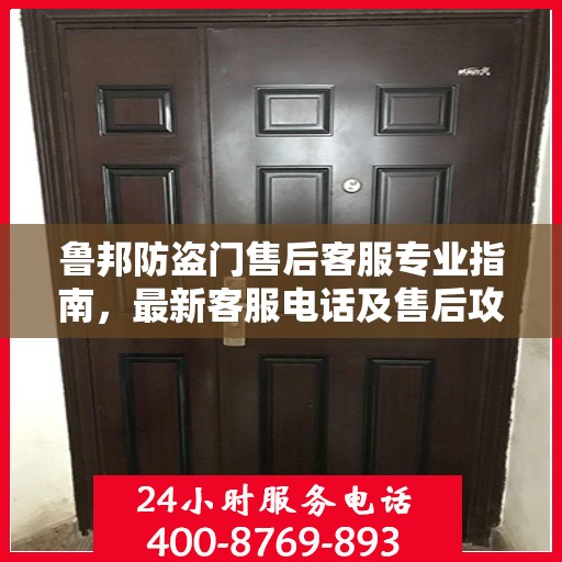 鲁邦防盗门售后客服专业指南，最新客服电话及售后攻略