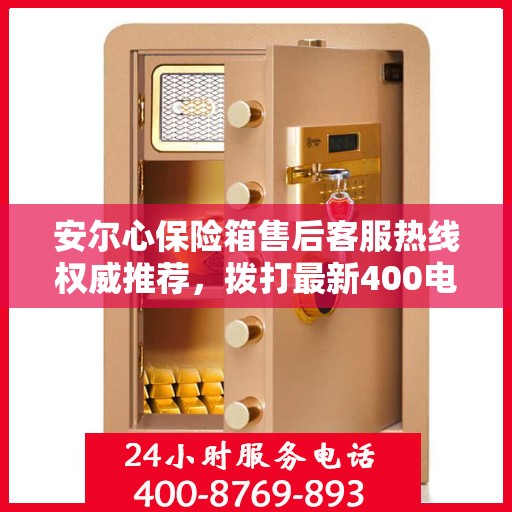 安尔心保险箱售后客服热线权威推荐，拨打最新400电话，享受无忧服务体验