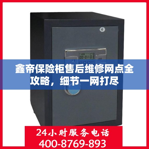 鑫帝保险柜售后维修网点全攻略，细节一网打尽