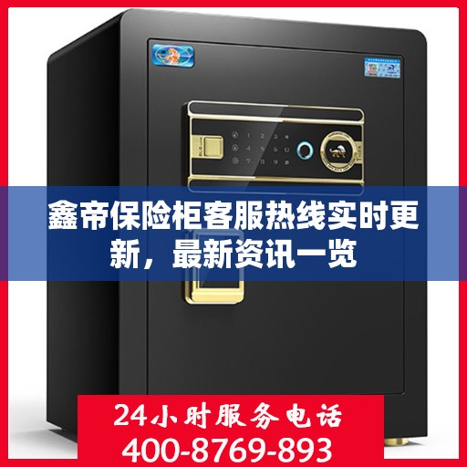 鑫帝保险柜客服热线实时更新，最新资讯一览