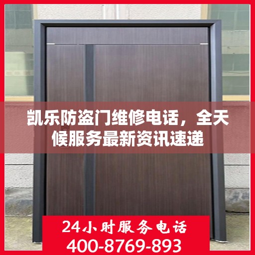 凯乐防盗门维修电话，全天候服务最新资讯速递