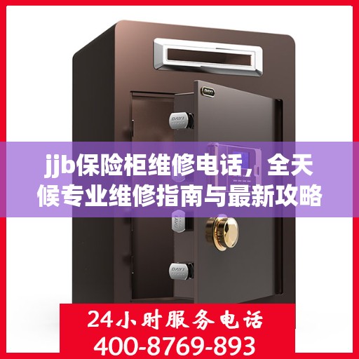 jjb保险柜维修电话，全天候专业维修指南与最新攻略