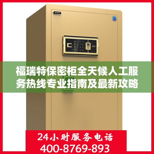 福瑞特保密柜全天候人工服务热线专业指南及最新攻略解析