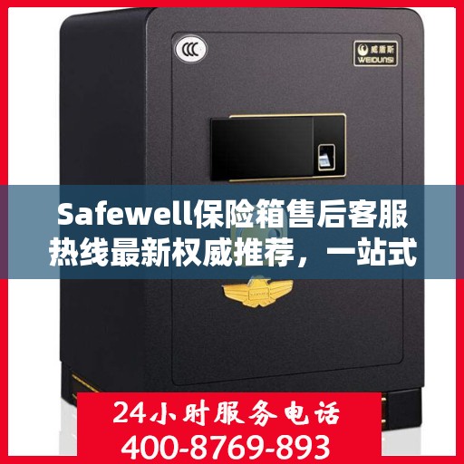 Safewell保险箱售后客服热线最新权威推荐，一站式解决方案全解析